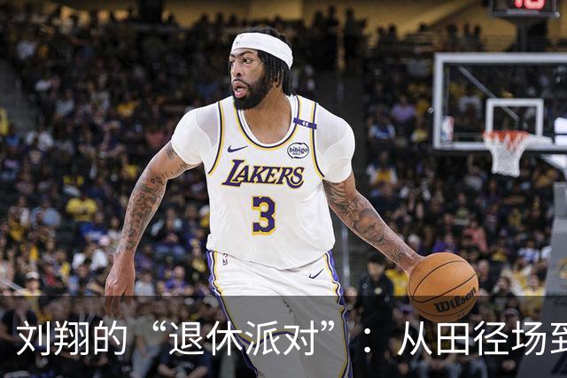 刘翔的“退休派对”：从田径场到城管的奇妙转身